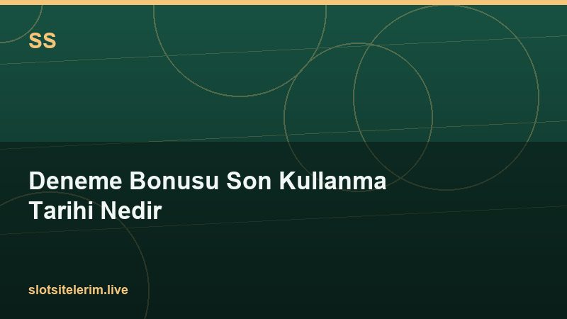 Deneme Bonusu Son Kullanma Tarihi Nedir 2026
