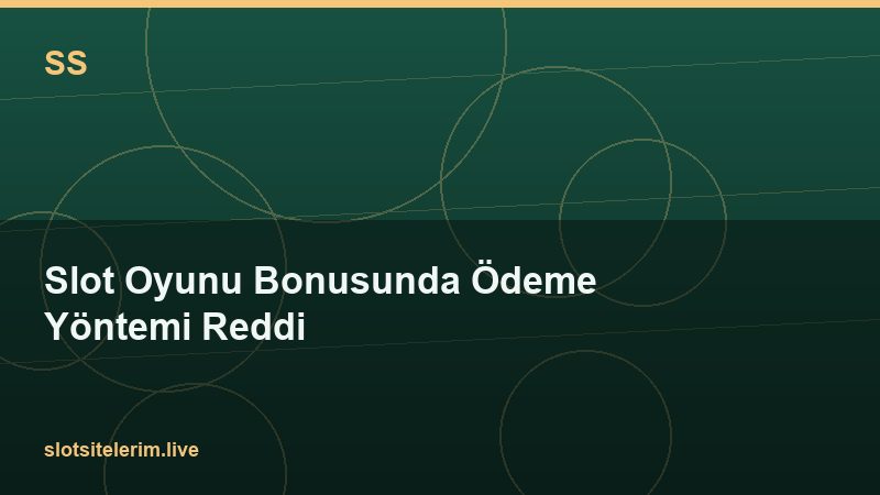 Slot Oyunu Bonusunda Ödeme Yöntemi Reddi 2026
